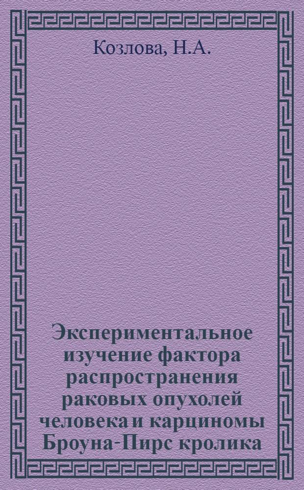 Экспериментальное изучение фактора распространения раковых опухолей человека и карциномы Броуна-Пирс кролика : Автореферат дис. на соискание учен. степени кандидата биол. наук