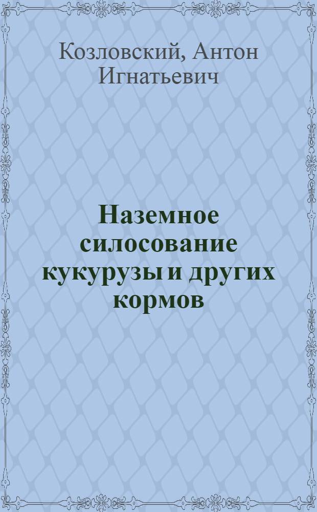 Наземное силосование кукурузы и других кормов : (Печатается в порядке обмена опытом)