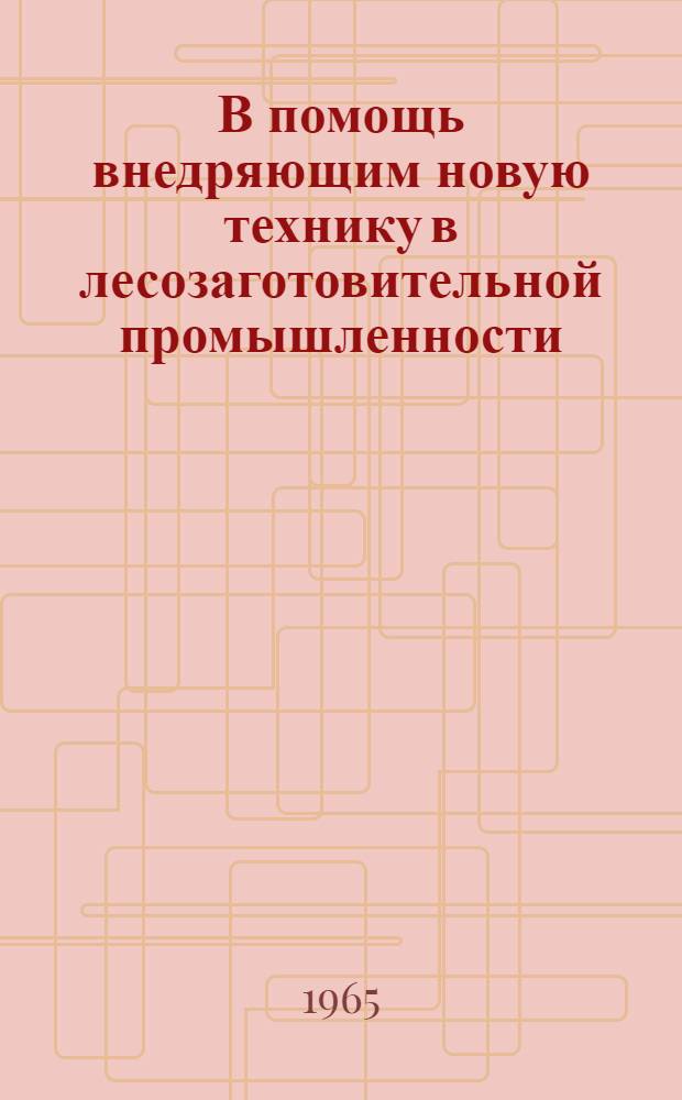 В помощь внедряющим новую технику в лесозаготовительной промышленности