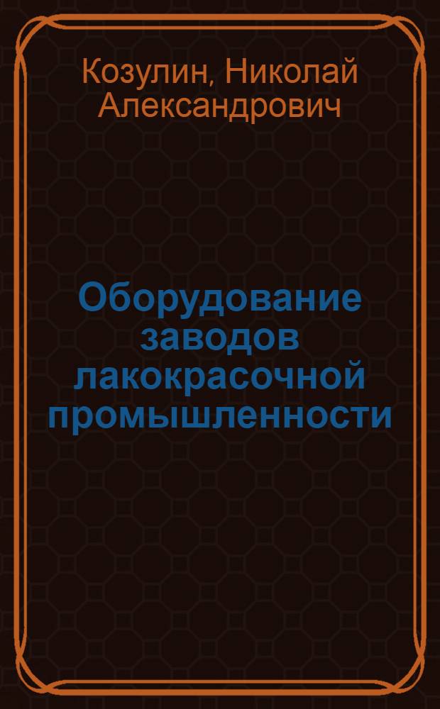 Оборудование заводов лакокрасочной промышленности : Учеб. пособие для хим.-технол. специальностей вузов
