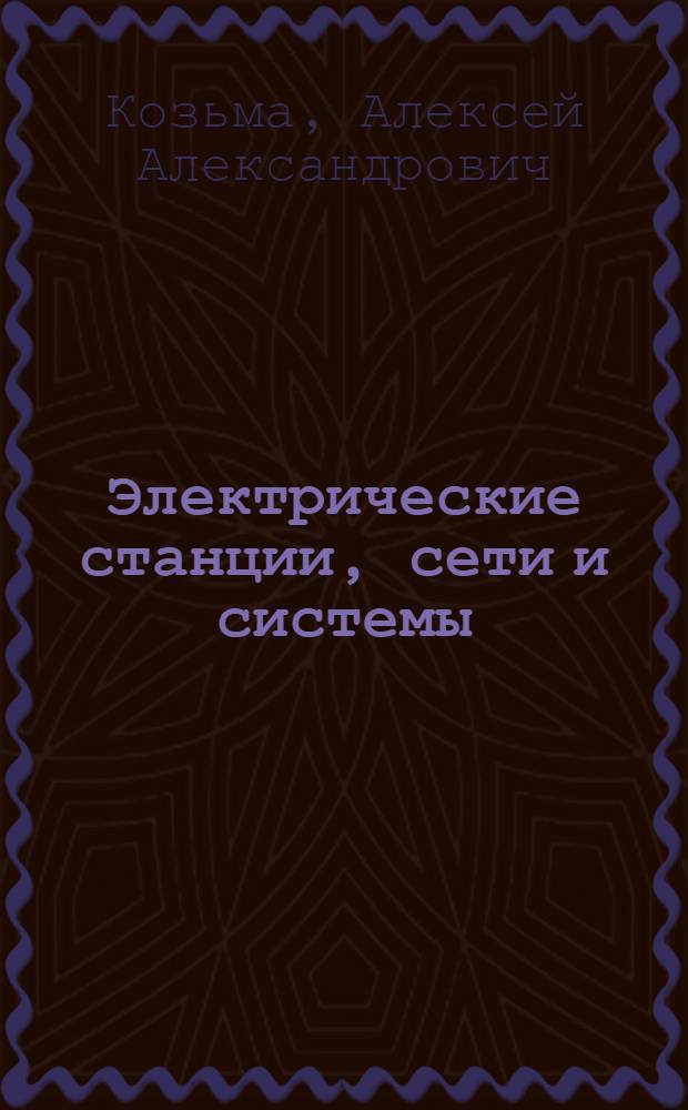 Электрические станции, сети и системы : Учеб. пособие для энергет. и электр. фак. вузов УССР