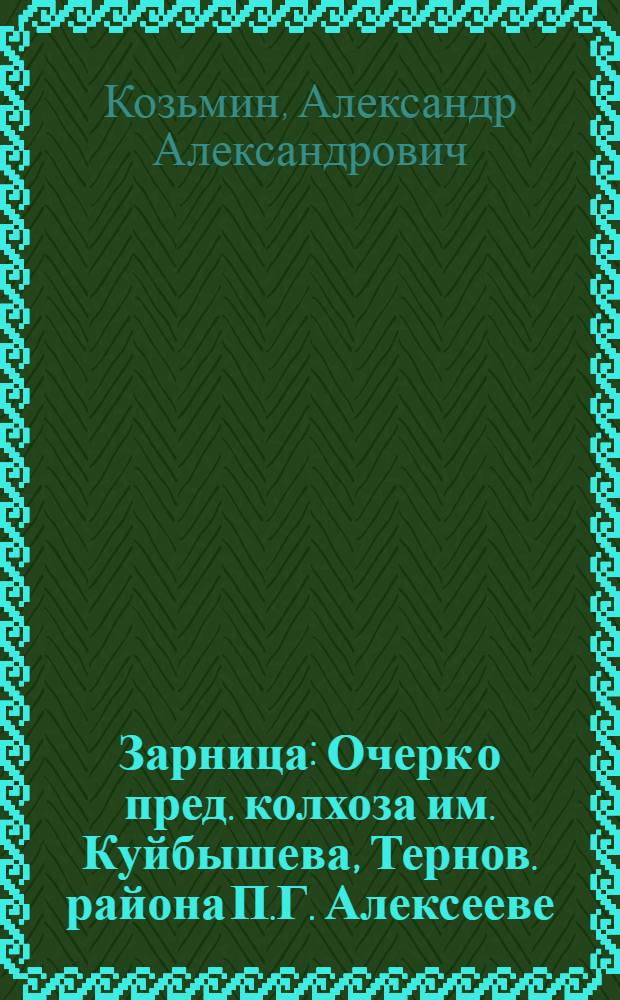 Зарница : Очерк о пред. колхоза им. Куйбышева, Тернов. района П.Г. Алексееве