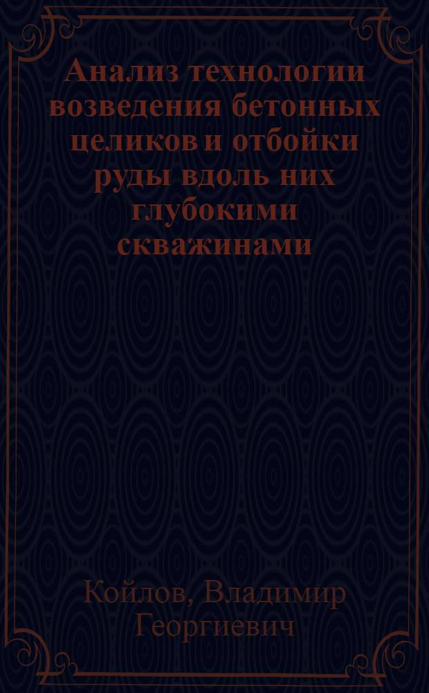 Анализ технологии возведения бетонных целиков и отбойки руды вдоль них глубокими скважинами : Науч. доклад