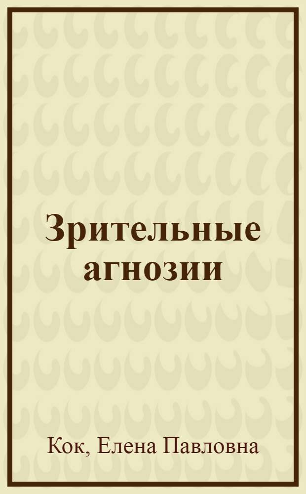 Зрительные агнозии : (Синдромы расстройств зрит. гнозиса при односторонних поражениях височно-затылочной или теменно-затылочной области правого или левого полушария большого мозга) : Автореферат дис. на соискание учен. степени д-ра мед. наук