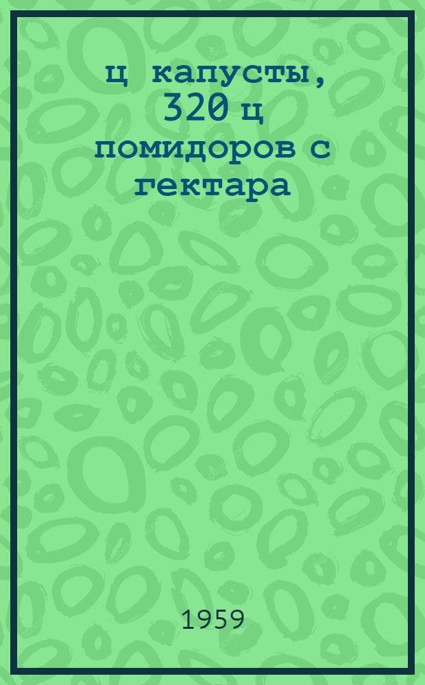700 ц капусты, 320 ц помидоров с гектара