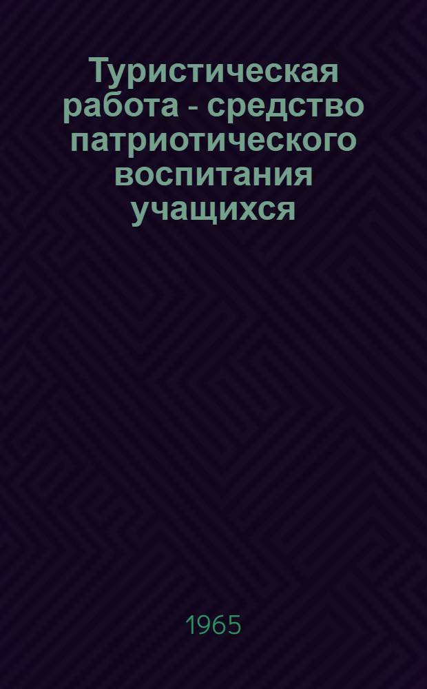 Туристическая работа - средство патриотического воспитания учащихся