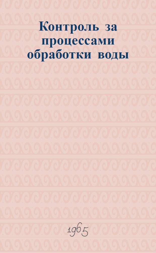 Контроль за процессами обработки воды : Подготовлена при участии 24 консультантов из различных стран : Пер. с англ