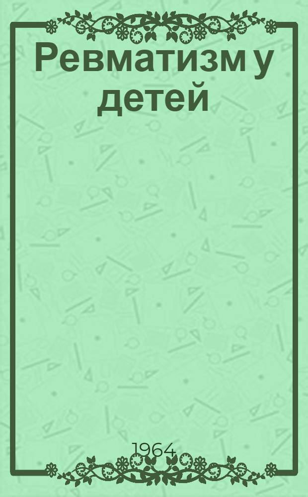 Ревматизм у детей : Автореферат монографии, представл. на соискание учен. степени доктора мед. наук
