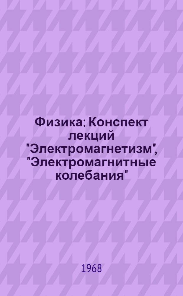Физика : Конспект лекций "Электромагнетизм", "Электромагнитные колебания" : Учеб. пособие для студентов II курса всех специальностей