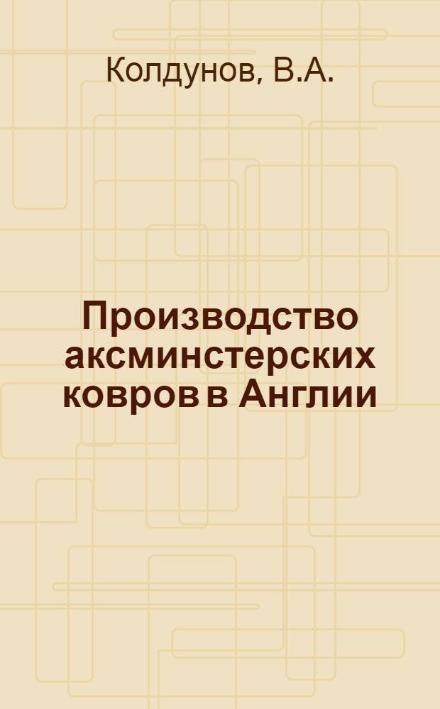 Производство аксминстерских ковров в Англии : По материалам отчета о командировке