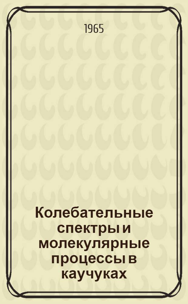 Колебательные спектры и молекулярные процессы в каучуках : Сборник статей