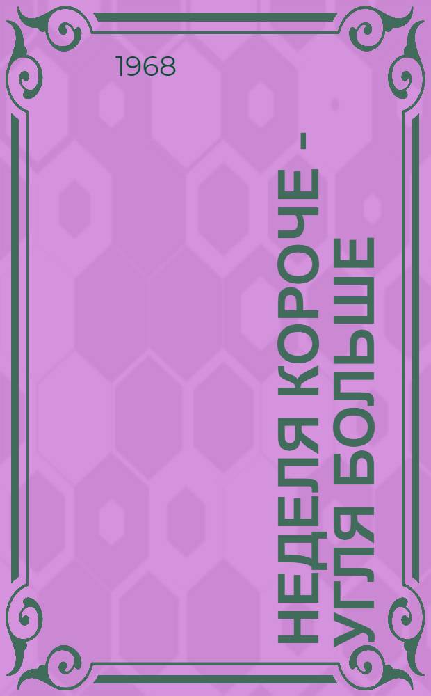Неделя короче - угля больше : (Опыт работы по пятидневной неделе шахт им. Е. Ярославского и "Дальние горы" Кузбасса)