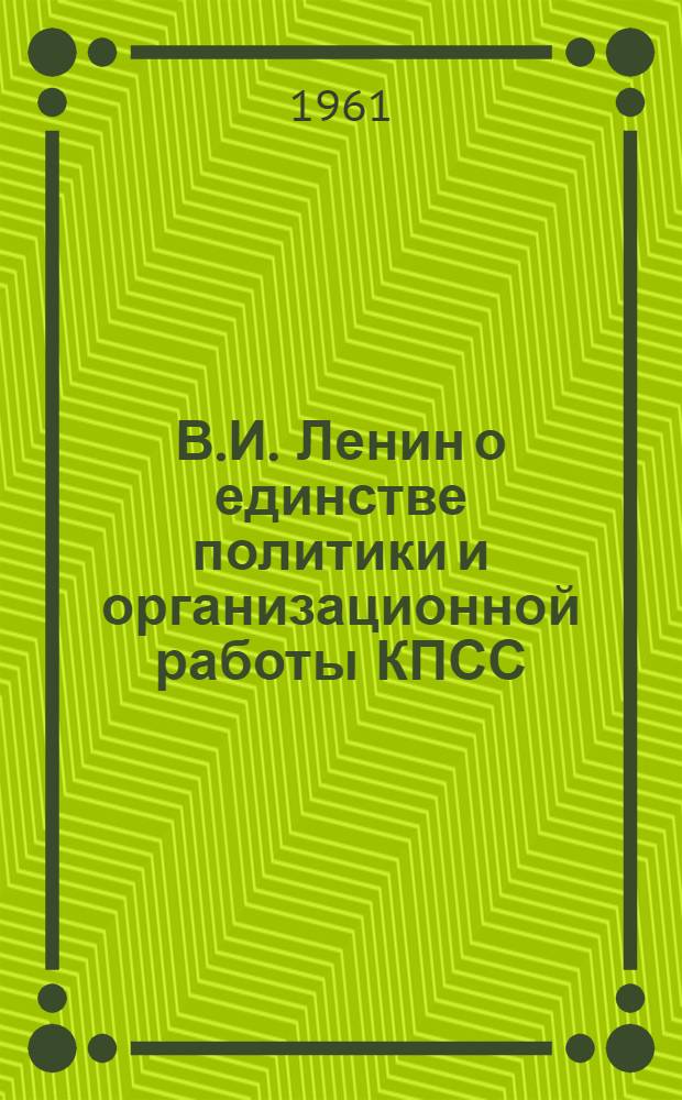 В.И. Ленин о единстве политики и организационной работы КПСС : (Материал к лекции)