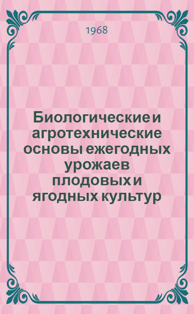 Биологические и агротехнические основы ежегодных урожаев плодовых и ягодных культур