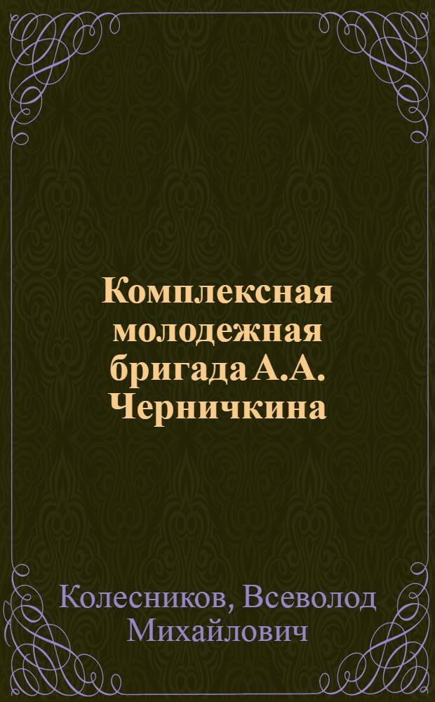 Комплексная молодежная бригада А.А. Черничкина : Строит. трест № 1 Главсевкавстроя (г. Таганрог)