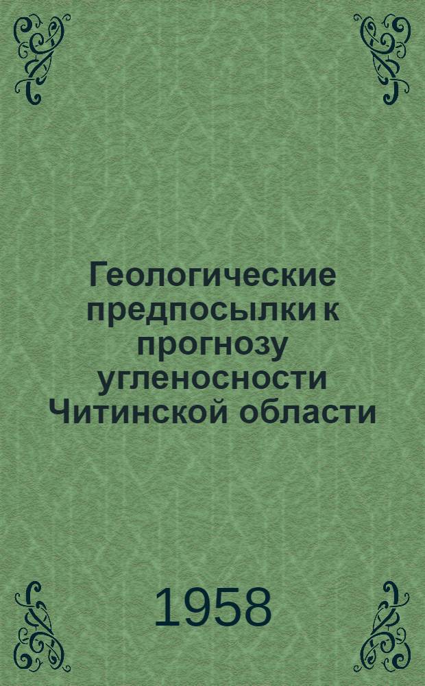 Геологические предпосылки к прогнозу угленосности Читинской области : (Доклад на секции топлива и энергетики, лесного хозяйства и лесоперерабатывающей пром-сти и транспорта)
