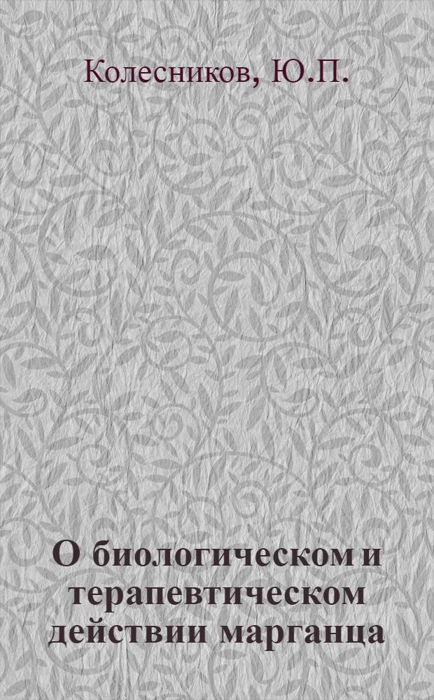О биологическом и терапевтическом действии марганца : (Эксперим. и клинич. исследование) : Автореферат дис. на соискание учен. степени кандидата мед. наук