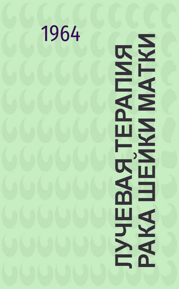 Лучевая терапия рака шейки матки : (Сравнит. данные рентгено- и телеграмматерапии) : Автореферат дис. на соискание учен. степени кандидата мед. наук