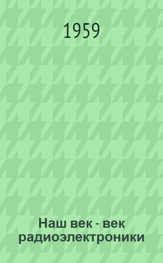 Наш век - век радиоэлектроники : Метод. и библиогр. материалы