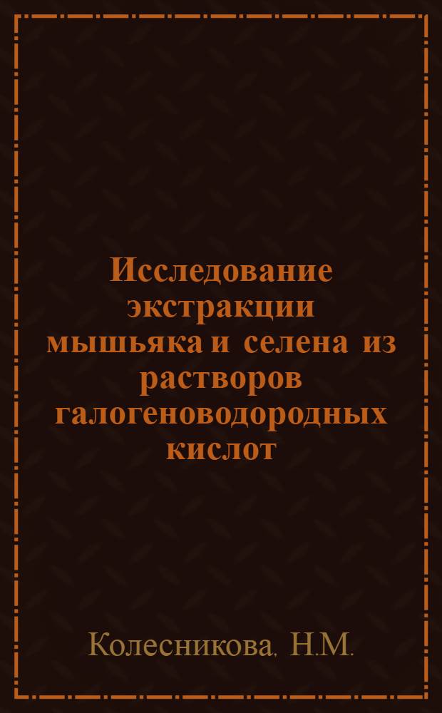 Исследование экстракции мышьяка и селена из растворов галогеноводородных кислот : Автореферат дис. на соискание учен. степени канд. хим. наук