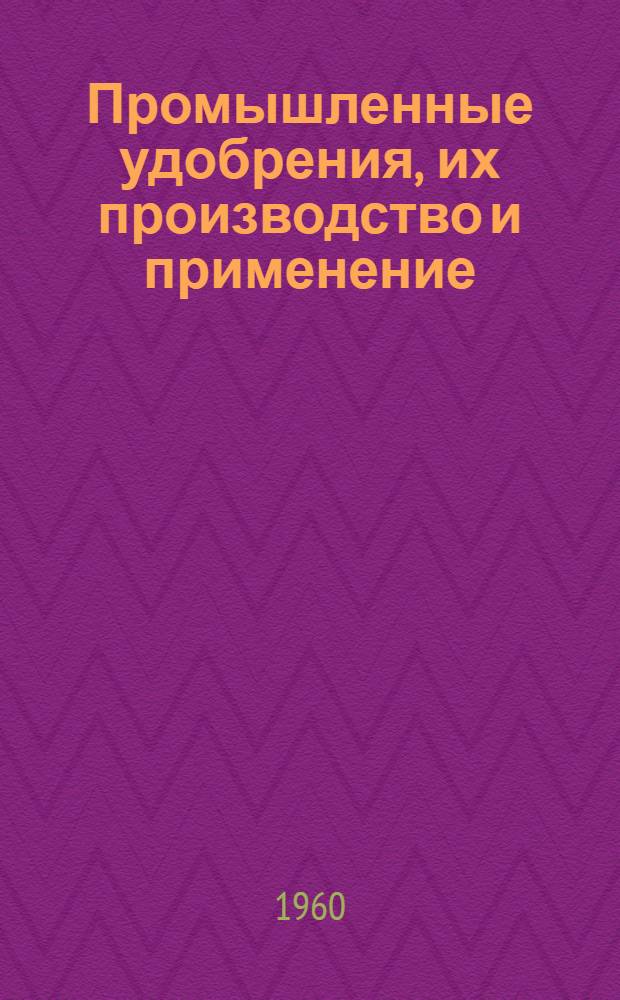 Промышленные удобрения, их производство и применение : Сокр. пер. с англ