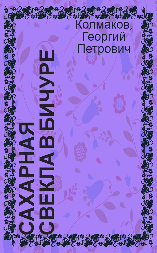Сахарная свекла в Бичуре : (Опыт выращивания сахарной свеклы в колхозе им. XXI партсъезда)