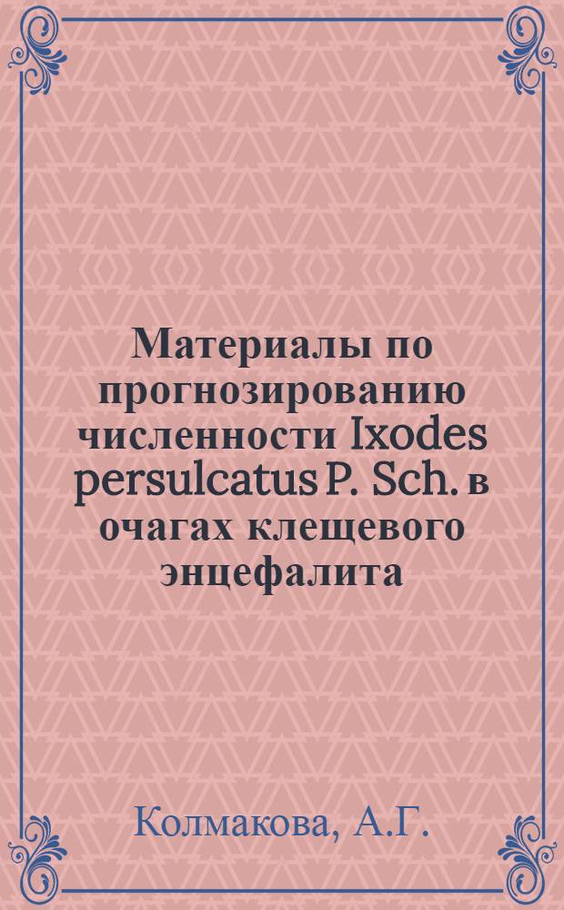 Материалы по прогнозированию численности Ixodes persulcatus P. Sch. в очагах клещевого энцефалита : Автореферат дис. на соискание учен. степени канд. биол. наук