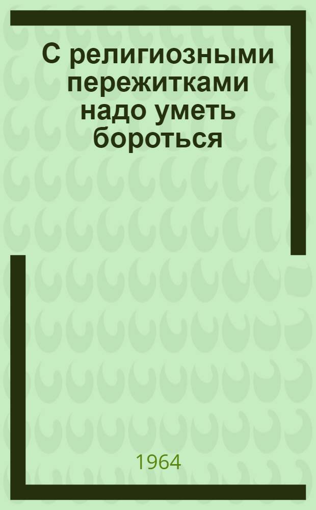 С религиозными пережитками надо уметь бороться : Из опыта работы атеист. кружка в Перм. сред. школе № 47