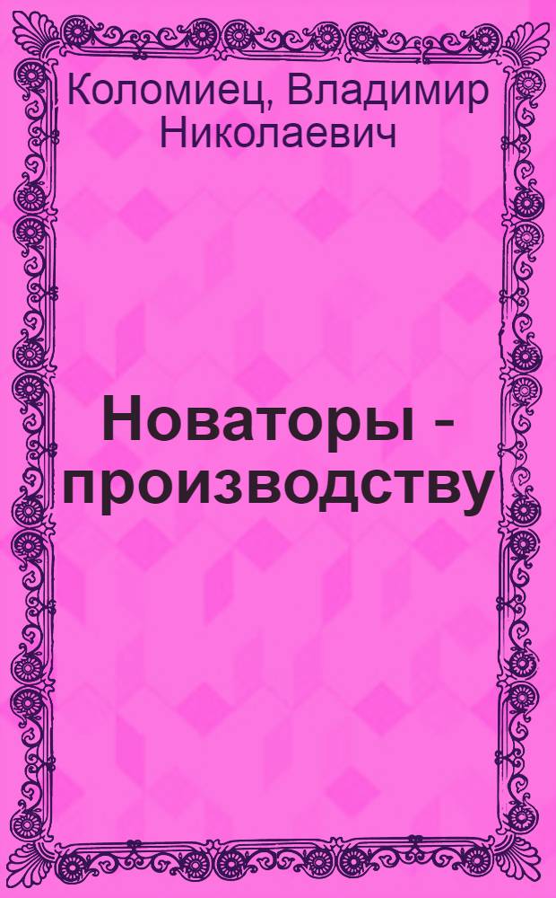 Новаторы - производству : (Опыт работы рационализаторов ордена Ленина комбината "Воркутауголь")