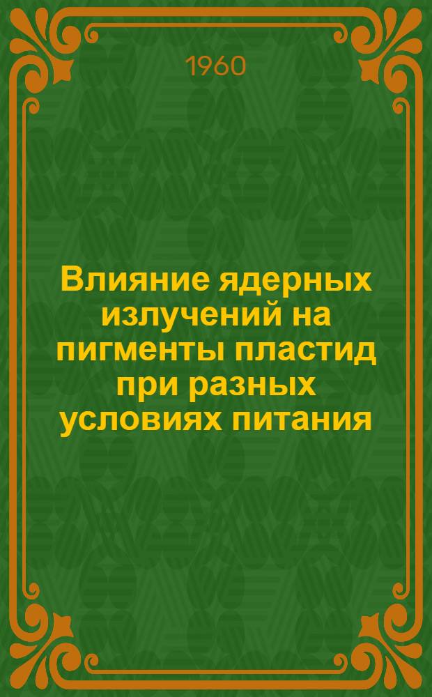 Влияние ядерных излучений на пигменты пластид при разных условиях питания : Автореферат дис. на соискание учен. степени кандидата биол. наук