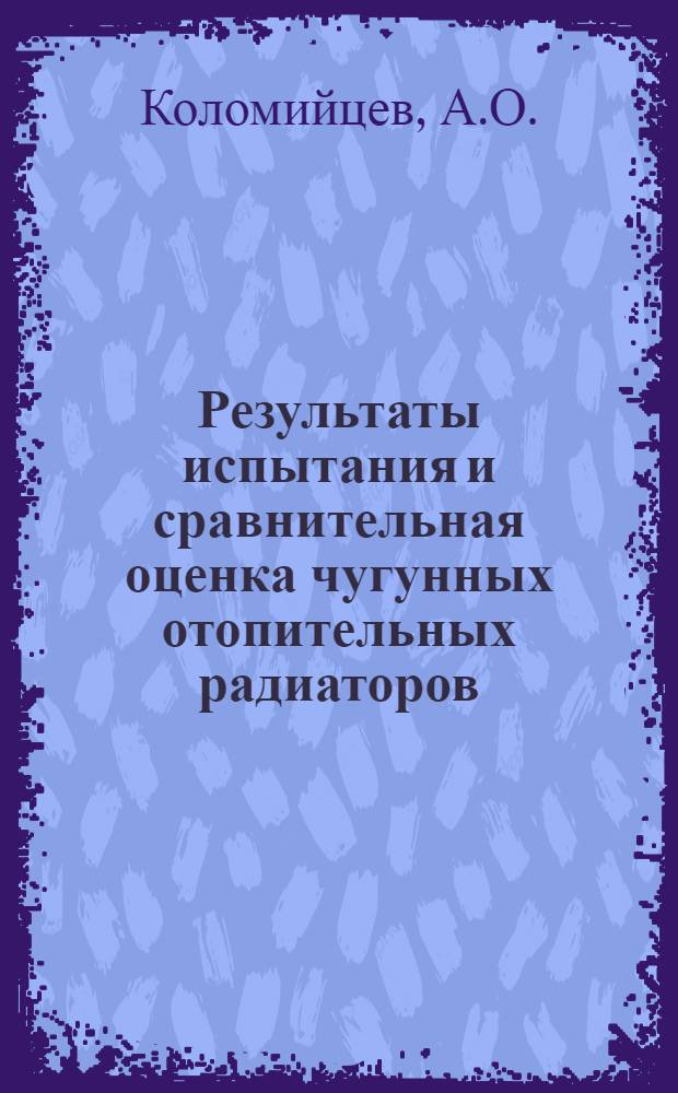 Результаты испытания и сравнительная оценка чугунных отопительных радиаторов : (Материалы к проектированию оптимальных форм радиаторов)