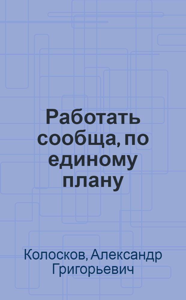 Работать сообща, по единому плану : (Опыт группы членов о-ва завода "Станколит" по техн. пропаганде)