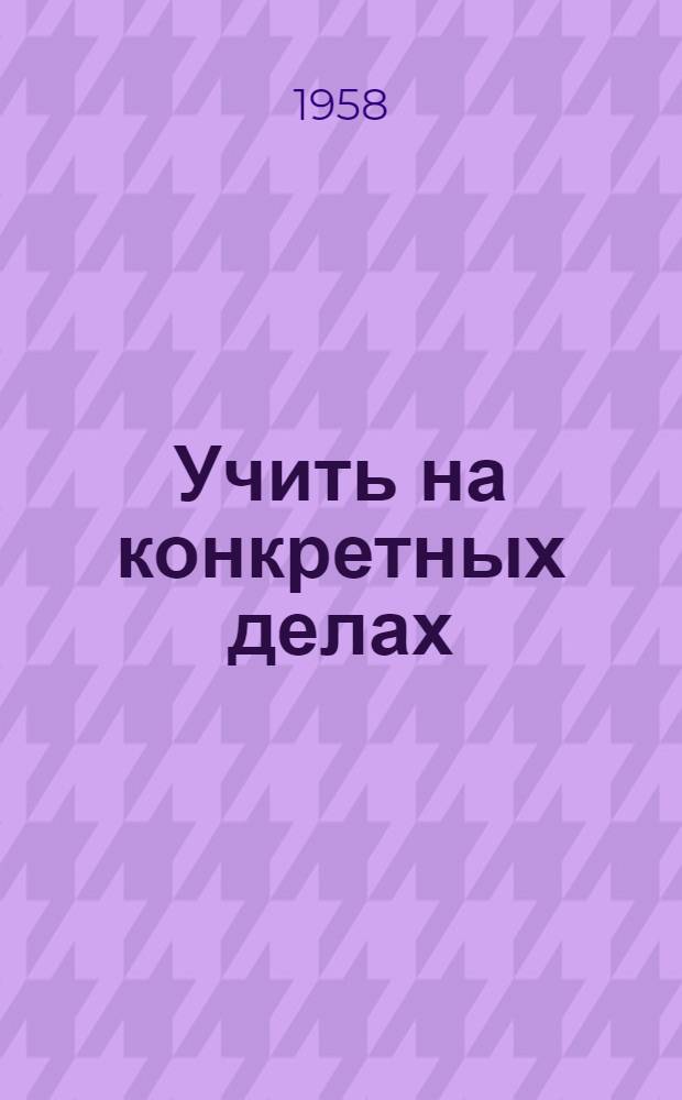 Учить на конкретных делах