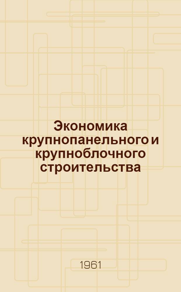 Экономика крупнопанельного и крупноблочного строительства : (Основные вопросы)