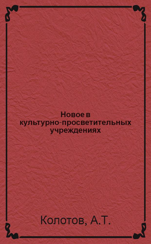 Новое в культурно-просветительных учреждениях : (Из опыта работы культ.-просвет. учреждений братских республик)