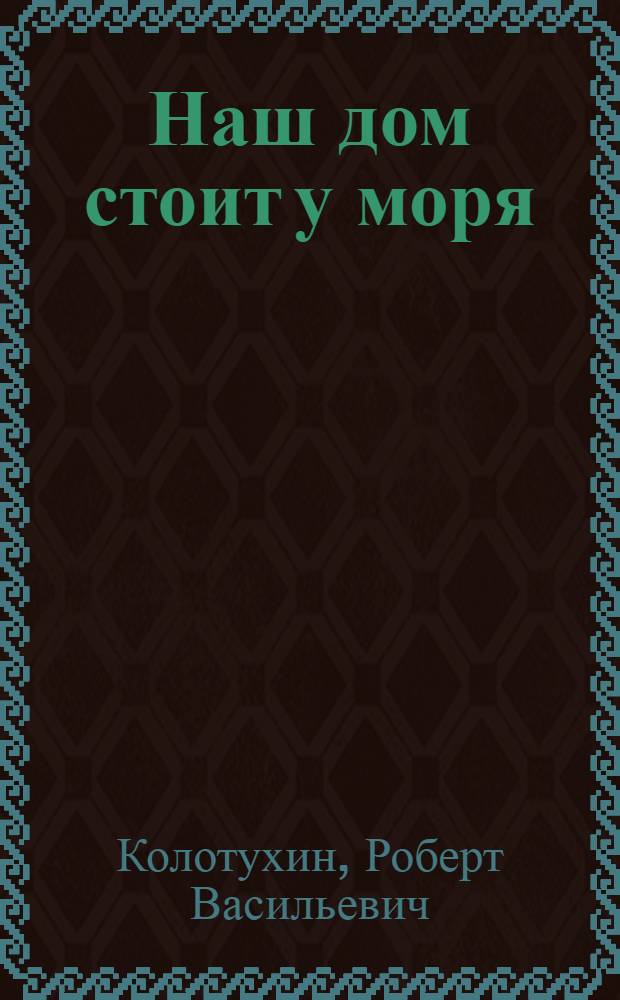 Наш дом стоит у моря : Повесть : Для сред. возраста