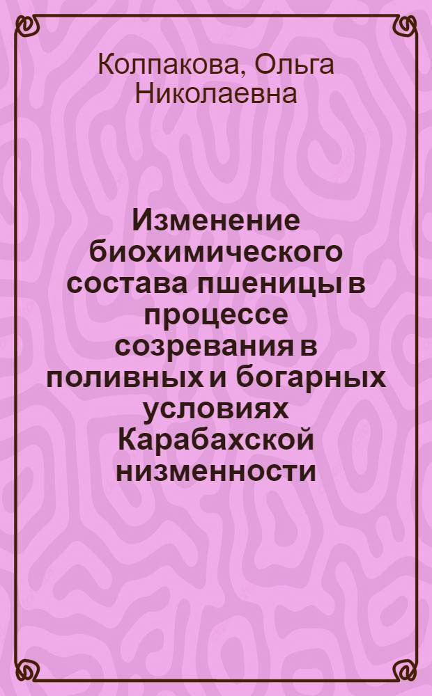 Изменение биохимического состава пшеницы в процессе созревания в поливных и богарных условиях Карабахской низменности : Автореферат дис. на соискание учен. степени кандидата биол. наук