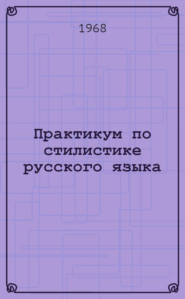 Практикум по стилистике русского языка : Пособие для студентов-заочников пед. ин-тов по специальности "Рус. яз. и литература"