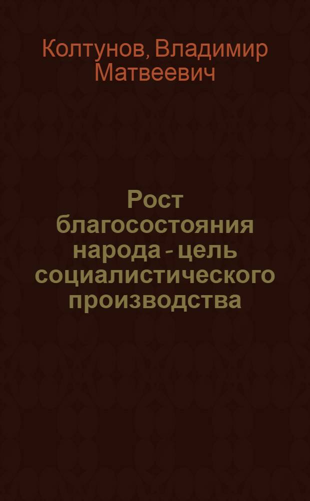 Рост благосостояния народа - цель социалистического производства : (Лекция, прочит. в Горьк. ВПШ, по материалам XXIII съезда КПСС)
