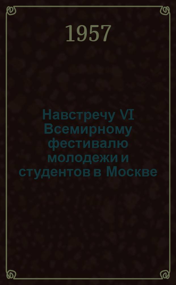 Навстречу VI Всемирному фестивалю молодежи и студентов в Москве : (Материал в помощь работе библиотек с детьми)