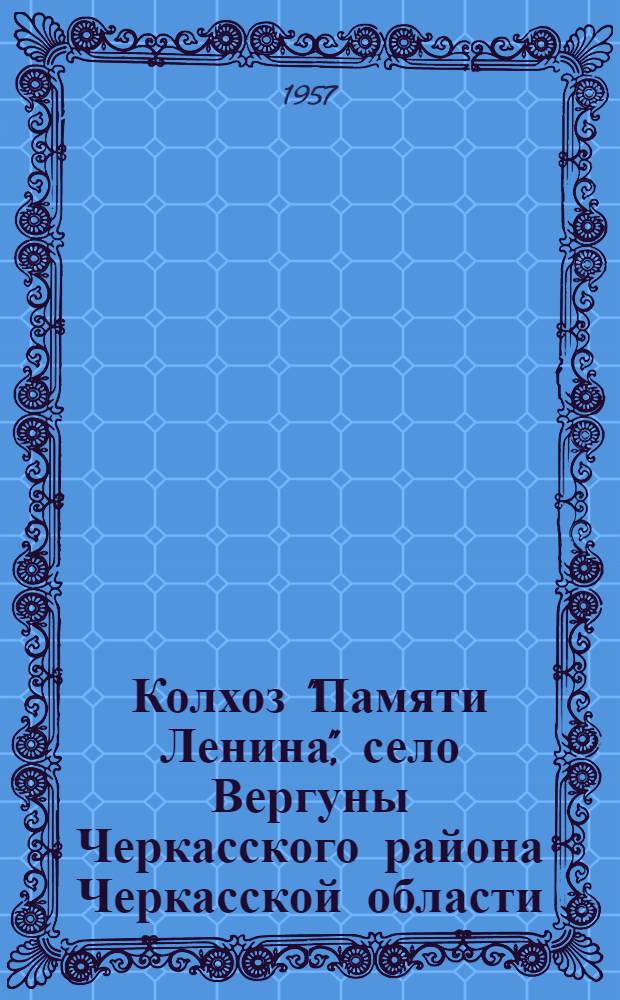 Колхоз "Памяти Ленина", село Вергуны Черкасского района Черкасской области : (Краткий моногр. очерк)