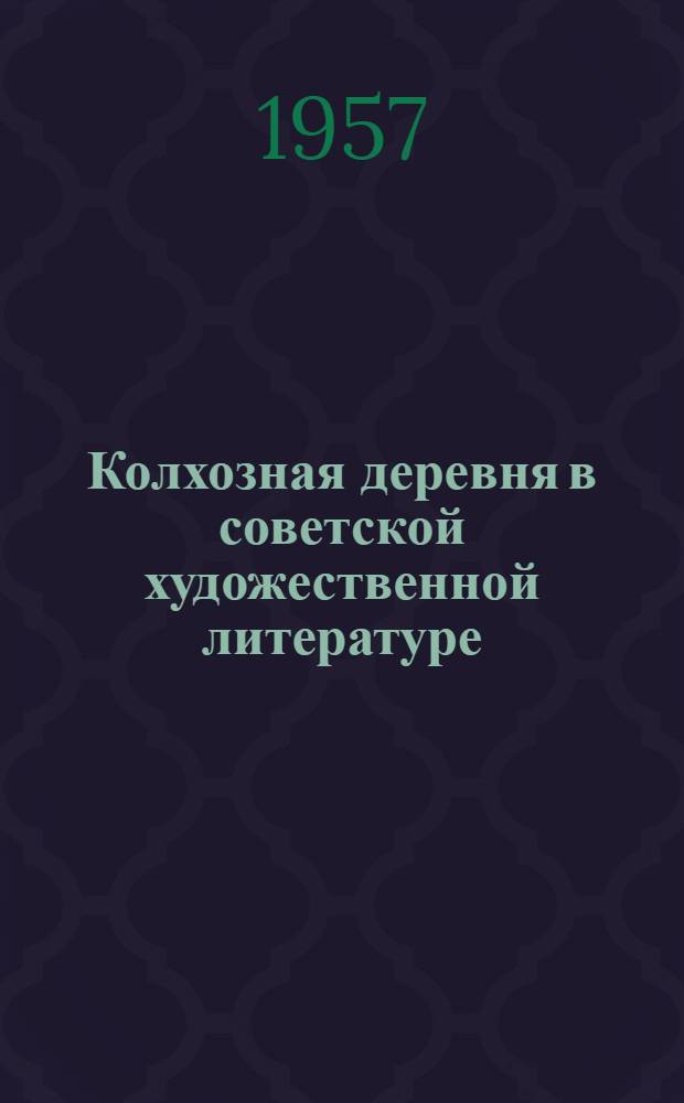 Колхозная деревня в советской художественной литературе : (Материалы к читательским конференциям в помощь работе библиотек)