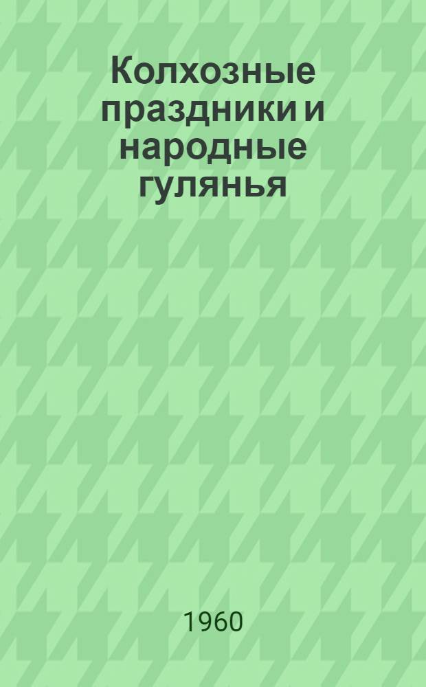 Колхозные праздники и народные гулянья : (В помощь сел. культпросветработнику)