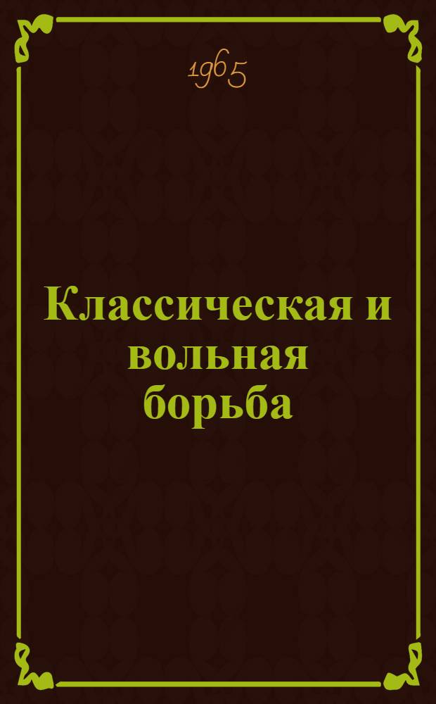 Классическая и вольная борьба : Правила соревнований : Утв. Центр. советом Союза спортивных обществ и организаций СССР 3/II 1965 г