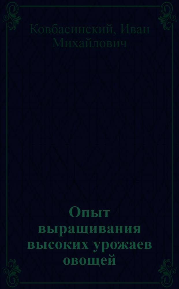 Опыт выращивания высоких урожаев овощей : Колхоз им. Хрущева, Бровар. района