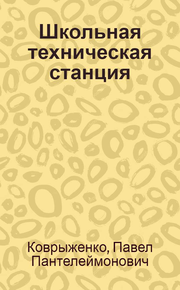 Школьная техническая станция : (Из опыта работы 458-й сред. школы г. Москвы