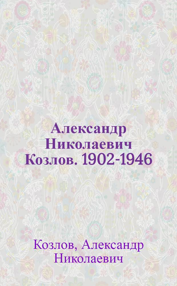 Александр Николаевич Козлов. 1902-1946 : Каталог выставки