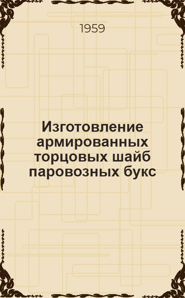 Изготовление армированных торцовых шайб паровозных букс : (Опыт Днепропетр. паровозоремонтного завода)