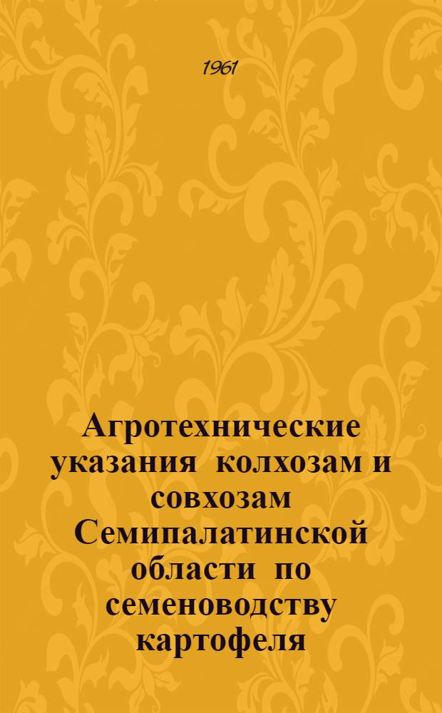 Агротехнические указания колхозам и совхозам Семипалатинской области по семеноводству картофеля