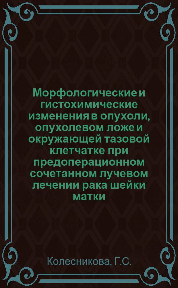 Морфологические и гистохимические изменения в опухоли, опухолевом ложе и окружающей тазовой клетчатке при предоперационном сочетанном лучевом лечении рака шейки матки : Автореферат дис. на соискание учен. степени д-ра мед. наук : (764)